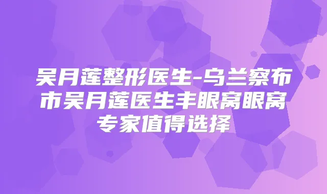 吴月莲整形医生-乌兰察布市吴月莲医生丰眼窝眼窝专家值得选择