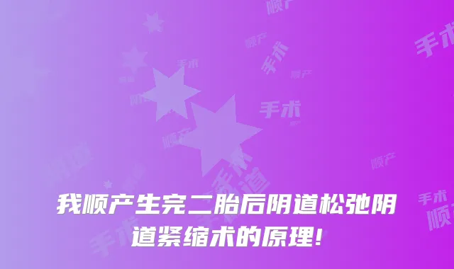 我顺产生完二胎后阴道松弛阴道紧缩术的原理!