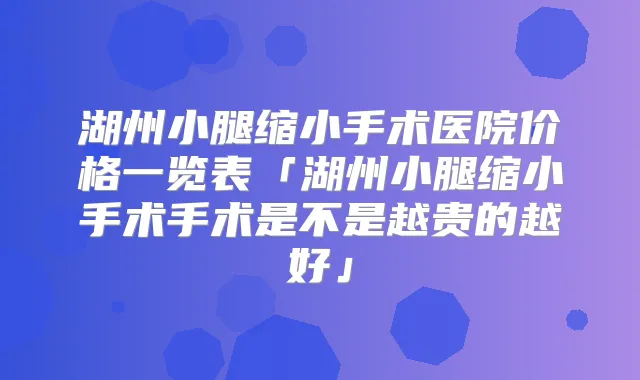 湖州小腿缩小手术医院价格一览表「湖州小腿缩小手术手术是不是越贵的越好」