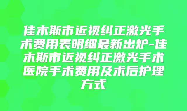 佳木斯市近视纠正激光手术费用表明细新出炉-佳木斯市近视纠正激光手术医院手术费用及术后护理方式