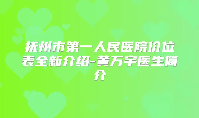 抚州市第一人民医院价位表全新介绍-黄万宇医生简介