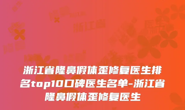 浙江省隆鼻假体歪修复医生排名top10口碑医生名单-浙江省隆鼻假体歪修复医生