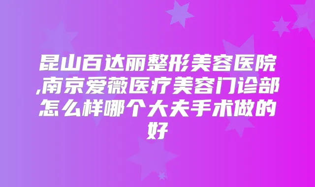 昆山百达丽整形美容医院,南京爱薇医疗美容门诊部怎么样哪个大夫手术做的好