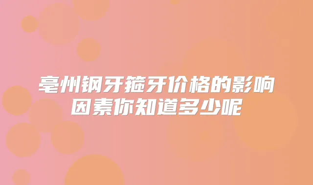 亳州钢牙箍牙价格的影响因素你知道多少呢