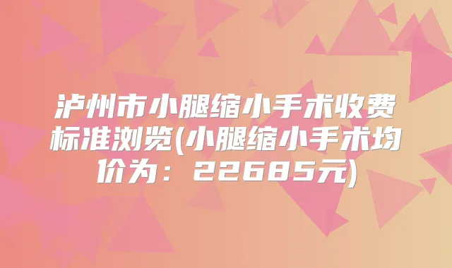 泸州市小腿缩小手术收费标准浏览(小腿缩小手术均价为:22685元)