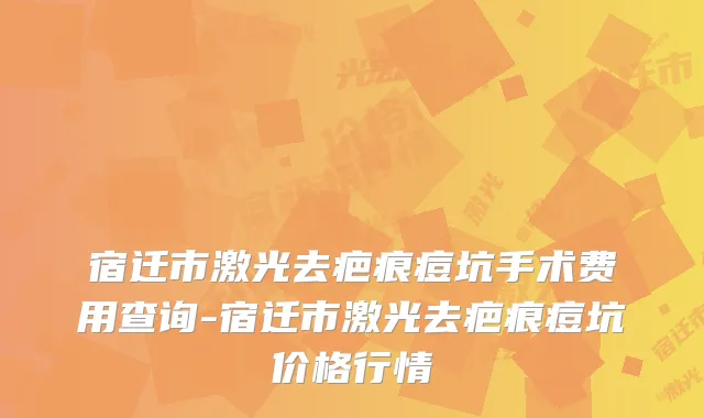 宿迁市激光去疤痕痘坑手术费用查询-宿迁市激光去疤痕痘坑价格行情