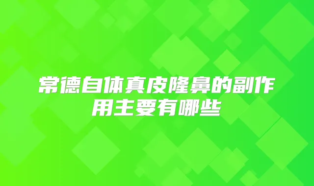 常德自体真皮隆鼻的副作用主要有哪些