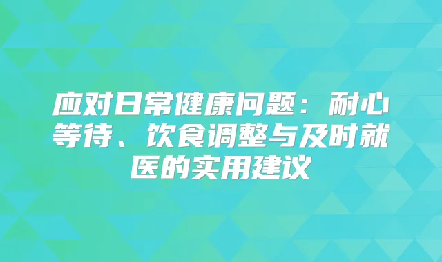 应对日常健康问题：耐心等待、饮食调整与及时就医的实用建议