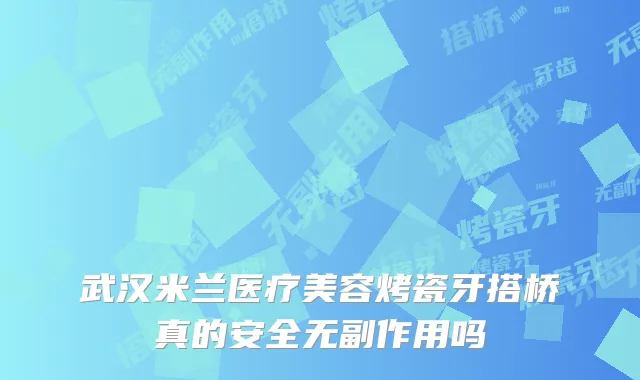 武汉米兰医疗美容烤瓷牙搭桥真的安全吗