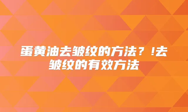 蛋黄油去皱纹的方法？!去皱纹的有效方法