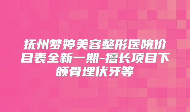 抚州梦婷美容整形医院价目表全新一期-擅长项目下颌骨埋伏牙等