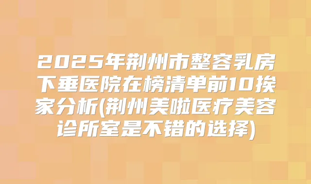 2025年荆州市整容乳房下垂医院在榜清单前10挨家分析(荆州美啦医疗美容诊所室是不错的选择)
