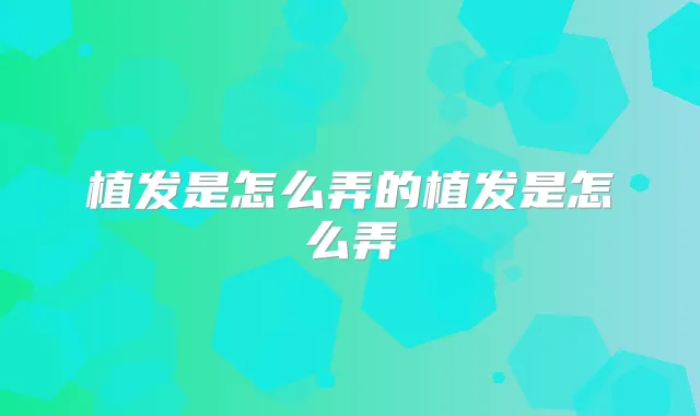 植发是怎么弄的植发是怎么弄