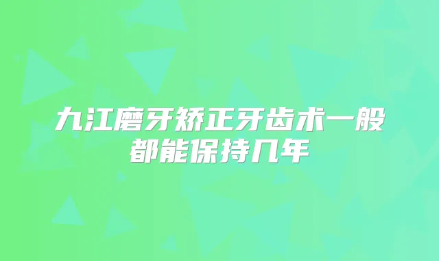 九江磨牙矫正牙齿术一般都能保持几年