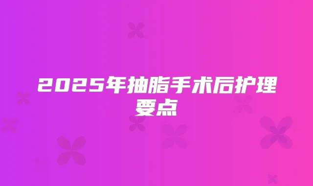 2025年抽脂手术后护理要点