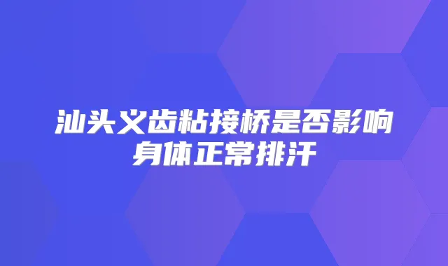 汕头义齿粘接桥是否影响身体正常排汗