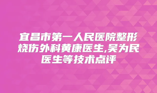 宜昌市第一人民医院整形烧伤外科黄康医生,吴为民医生等技术点评