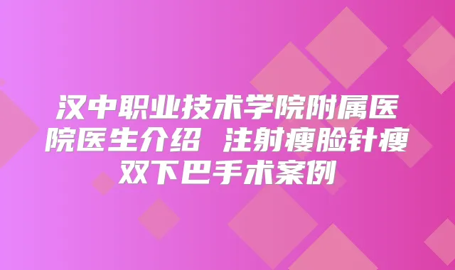 汉中职业技术学院附属医院医生介绍 注射瘦脸针瘦双下巴手术案例