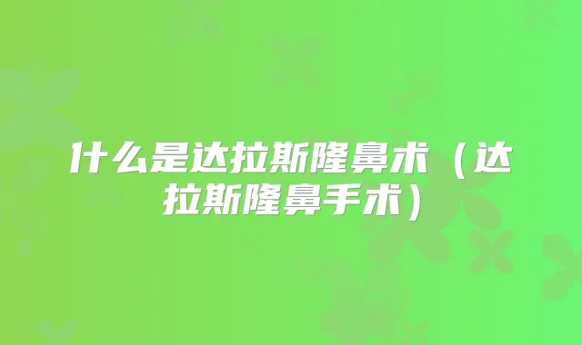 什么是达拉斯隆鼻术（达拉斯隆鼻手术）