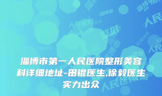 淄博市第一人民医院整形美容科详细地址-田锟医生,徐毅医生实力出众