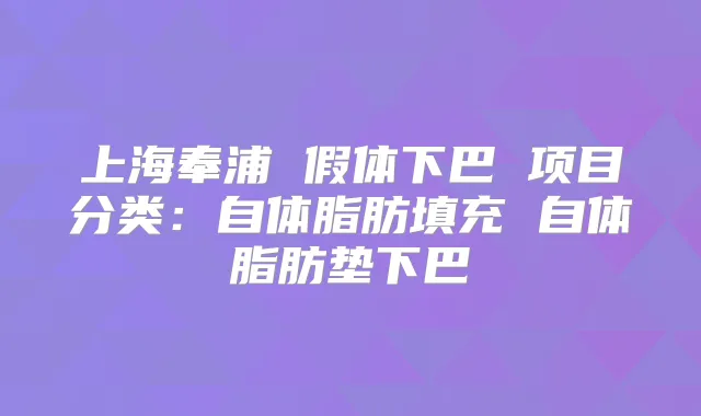 上海奉浦 假体下巴 项目分类：自体脂肪填充 自体脂肪垫下巴