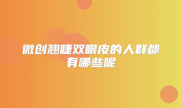 微创翘睫双眼皮的人群都有哪些呢