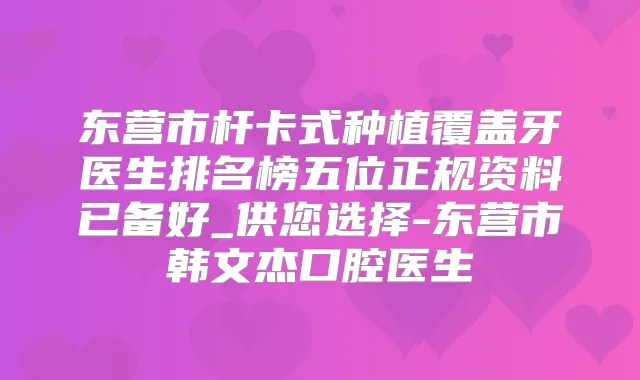东营市杆卡式种植覆盖牙医生排名榜五位正规资料已备好_供您选择-东营市韩文杰口腔医生