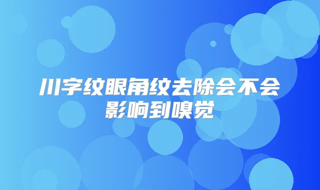 川字纹眼角纹去除会不会影响到嗅觉