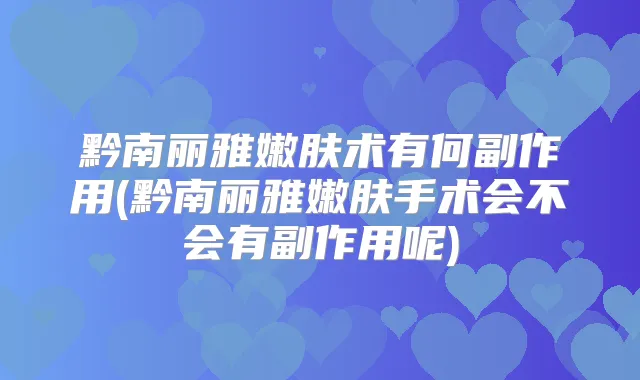 黔南丽雅嫩肤术有何副作用(黔南丽雅嫩肤手术会不会有副作用呢)