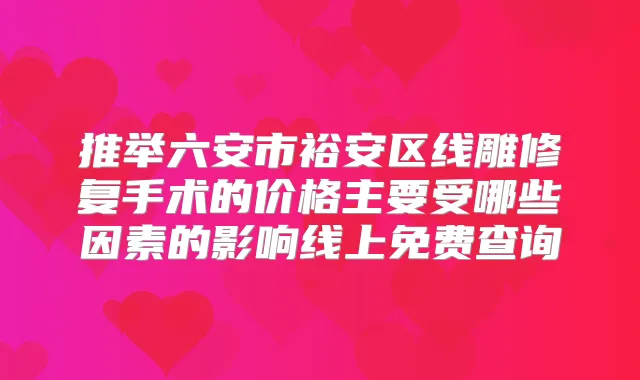 推举六安市裕安区线雕修复手术的价格主要受哪些因素的影响线上免费查询