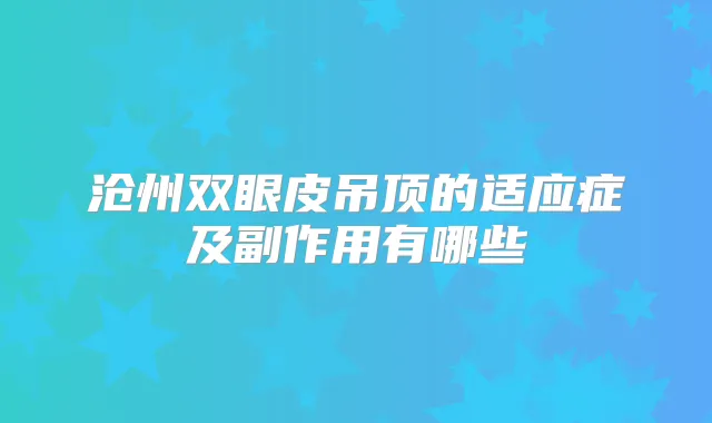 沧州双眼皮吊顶的适应症及副作用有哪些