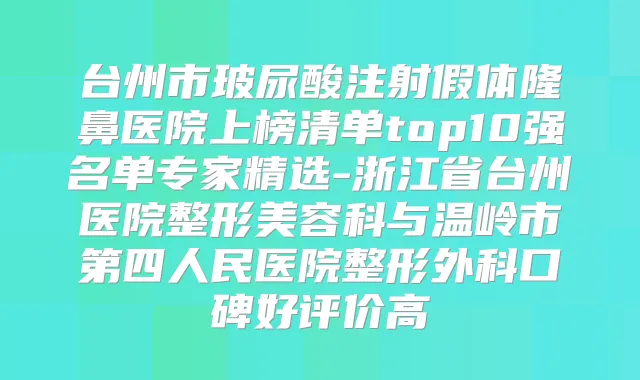 台州市玻尿酸注射假体隆鼻医院上榜清单top10强名单专家精选-浙江省台州医院整形美容科与温岭市第四人民医院整形外科口碑好评价高