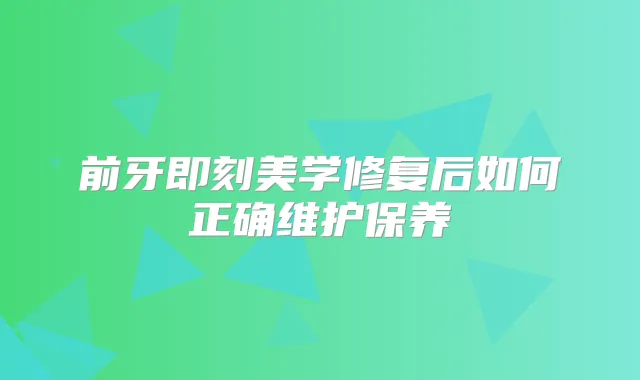 前牙美学修复后如何正确维护保养