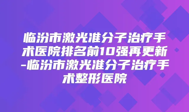 临汾市激光准分子手术医院排名前10强再更新-临汾市激光准分子手术整形医院