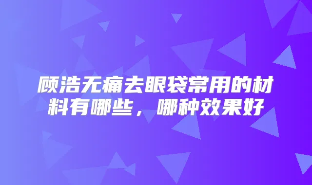 顾浩去眼袋常用的材料有哪些，哪种效果好
