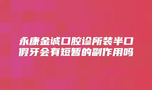 永康金诚口腔诊所装半口假牙会有短暂的副作用吗