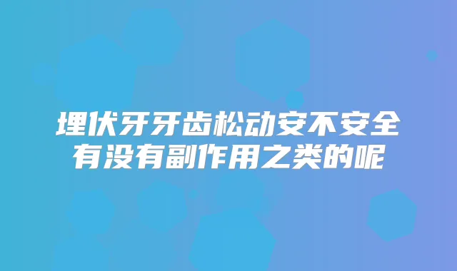 埋伏牙牙齿松动安不安全有没有副作用之类的呢