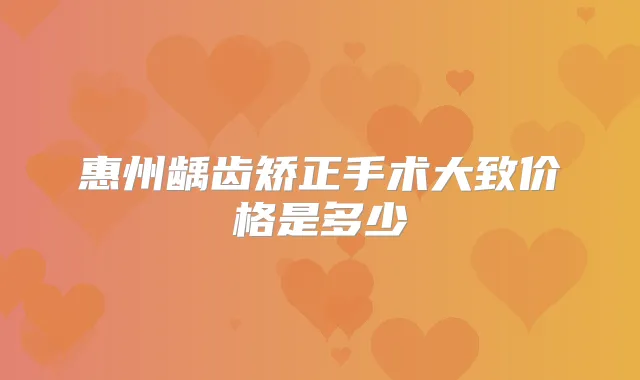惠州龋齿矫正手术大致价格是多少
