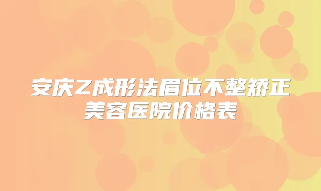 安庆Z成形法眉位不整矫正美容医院价格表