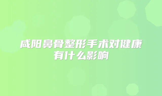 咸阳鼻骨整形手术对健康有什么影响