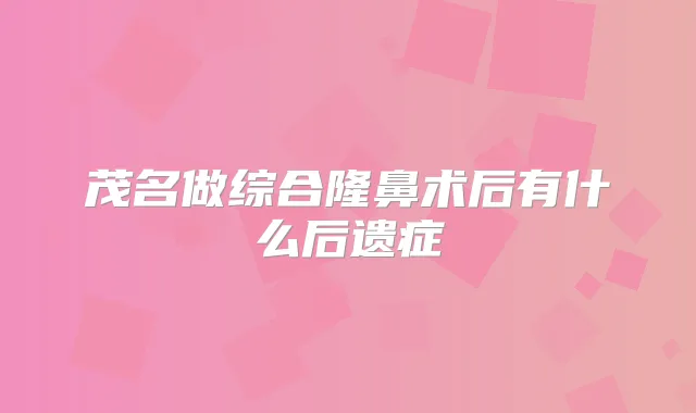 茂名做综合隆鼻术后有什么后遗症