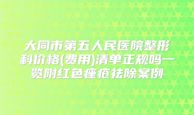 大同市第五人民医院整形科价格(费用)清单正规吗一览附红色痤疮祛除案例