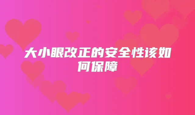 大小眼改正的安全性该如何保障
