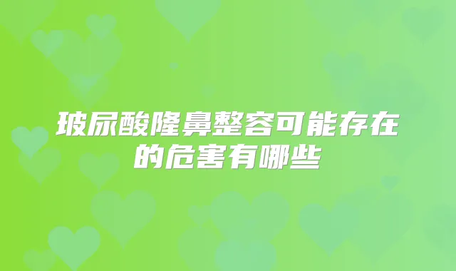 玻尿酸隆鼻整容可能存在的危害有哪些