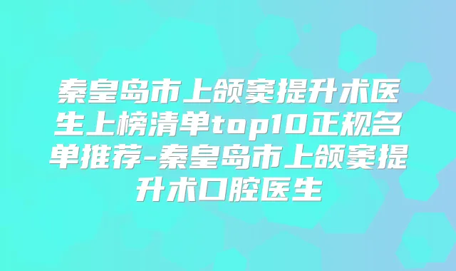 秦皇岛市上颌窦提升术医生上榜清单top10正规名单推荐-秦皇岛市上颌窦提升术口腔医生