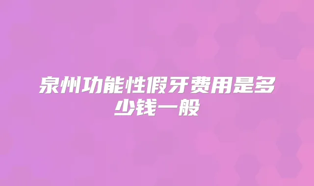 泉州功能性假牙费用是多少钱一般