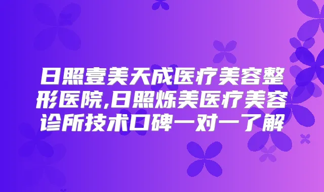 日照壹美天成医疗美容整形医院,日照烁美医疗美容诊所技术口碑一对一了解
