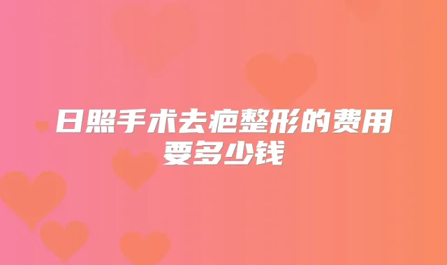 日照手术去疤整形的费用要多少钱