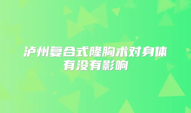 泸州复合式隆胸术对身体有没有影响
