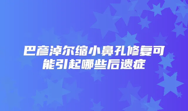 巴彦淖尔缩小鼻孔修复可能引起哪些后遗症